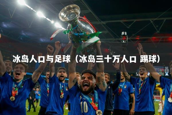 冰岛人口与足球（冰岛三十万人口 踢球）