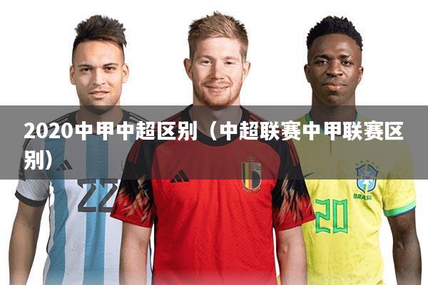 2020中甲中超区别（中超联赛中甲联赛区别）