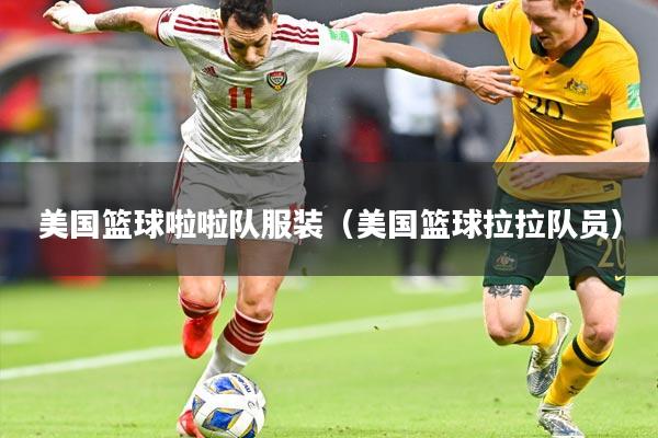 美国篮球啦啦队服装（美国篮球拉拉队员）