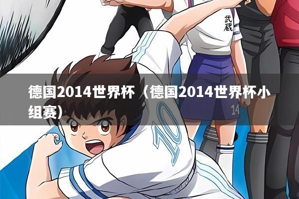 德国2014世界杯（德国2014世界杯小组赛）