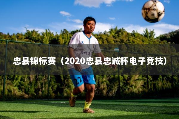 忠县锦标赛（2020忠县忠诚杯电子竞技）