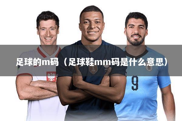 足球的m码（足球鞋mm码是什么意思）