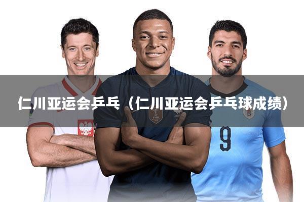 仁川亚运会乒乓（仁川亚运会乒乓球成绩）