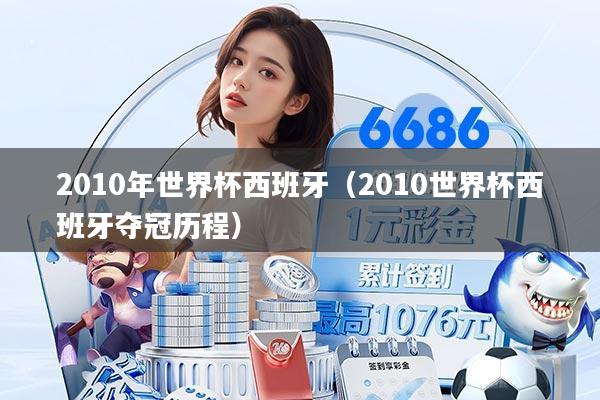 2010年世界杯西班牙（2010世界杯西班牙夺冠历程）
