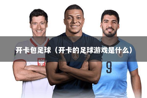 开卡包足球（开卡的足球游戏是什么）