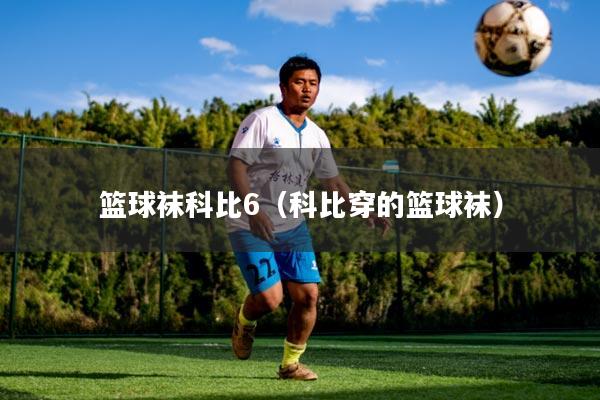 篮球袜科比6（科比穿的篮球袜）