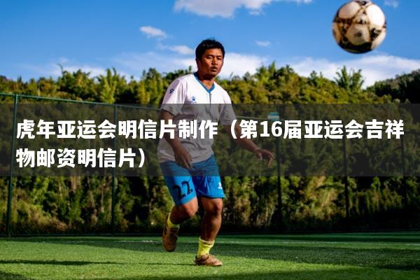 虎年亚运会明信片制作（第16届亚运会吉祥物邮资明信片）