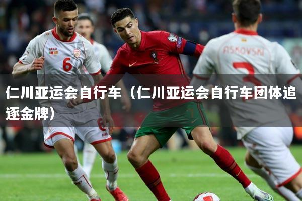 仁川亚运会自行车（仁川亚运会自行车团体追逐金牌）
