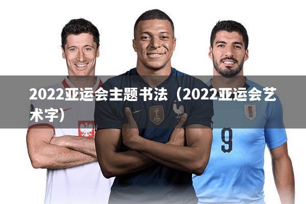 2022亚运会主题书法（2022亚运会艺术字）