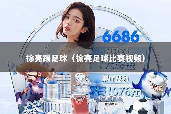 徐亮踢足球（徐亮足球比赛视频）