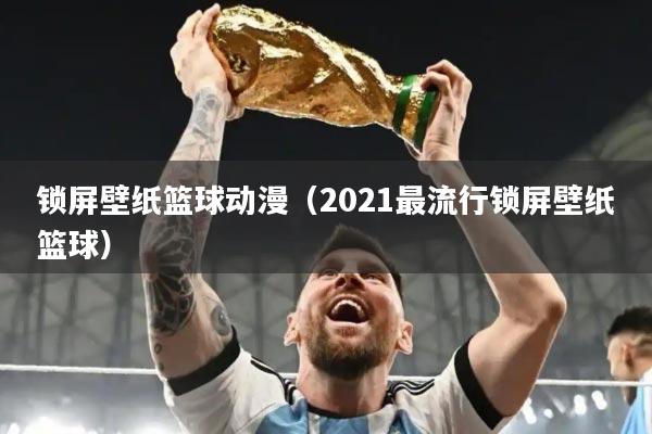 锁屏壁纸篮球动漫（2021最流行锁屏壁纸篮球）