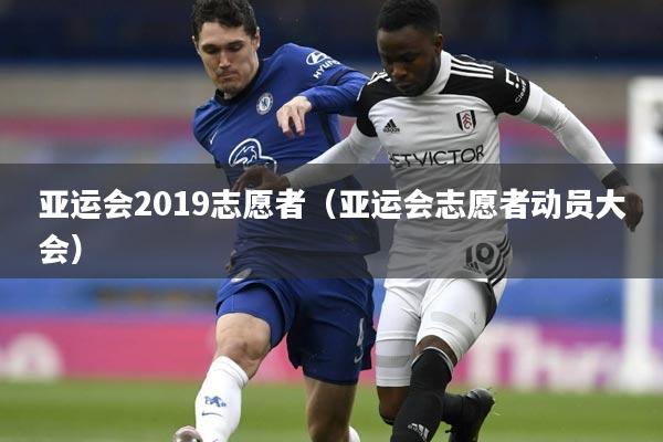 亚运会2019志愿者（亚运会志愿者动员大会）