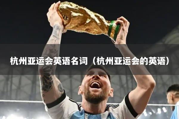 杭州亚运会英语名词（杭州亚运会的英语）