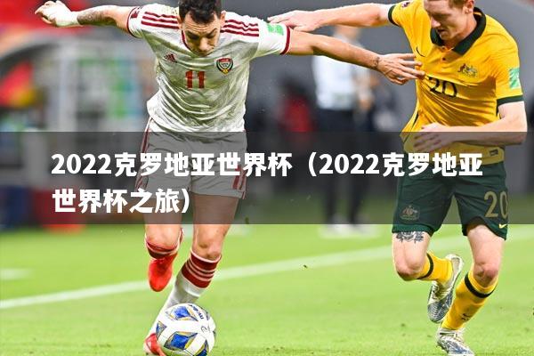 2022克罗地亚世界杯（2022克罗地亚世界杯之旅）