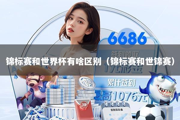 锦标赛和世界杯有啥区别（锦标赛和世锦赛）