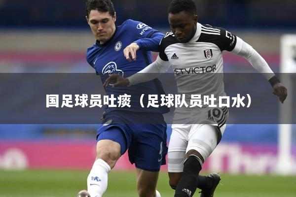 国足球员吐痰（足球队员吐口水）