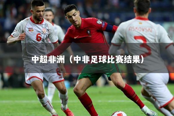 中超非洲（中非足球比赛结果）