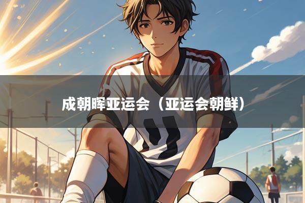 成朝晖亚运会（亚运会朝鲜）