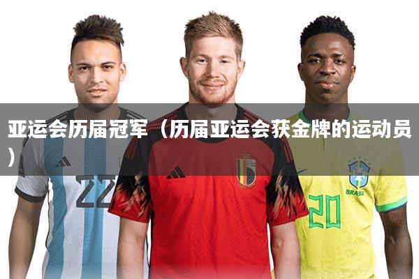 亚运会历届冠军（历届亚运会获金牌的运动员）