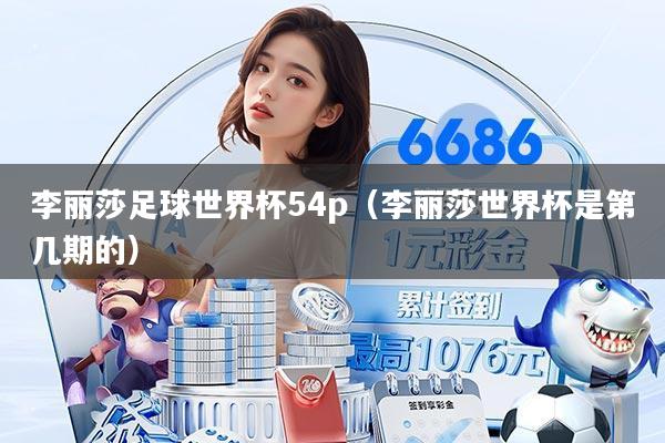 李丽莎足球世界杯54p（李丽莎世界杯是第几期的）