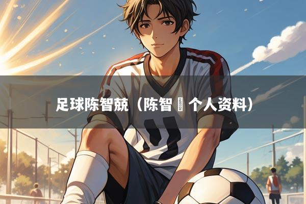 足球陈智兢（陈智燊个人资料）