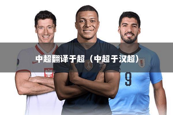中超翻译于超（中超于汉超）