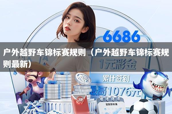 户外越野车锦标赛规则(户外越野车锦标赛规则最新)