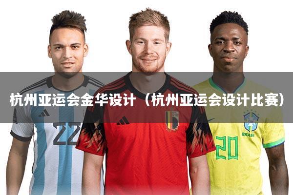 杭州亚运会金华设计(杭州亚运会设计比赛)