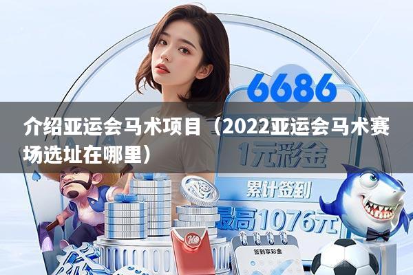 介绍亚运会马术项目(2022亚运会马术赛场选址在哪里)