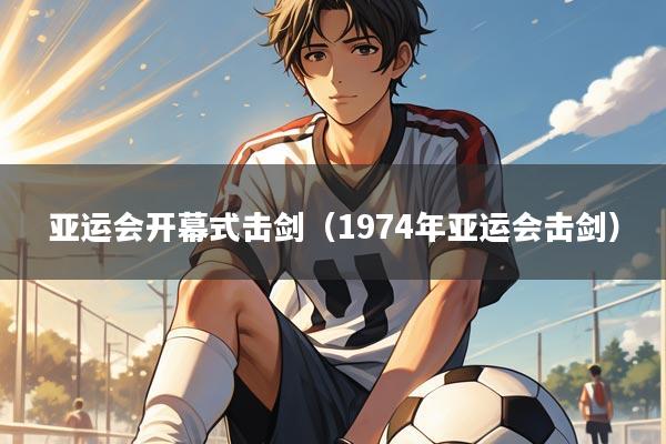 亚运会开幕式击剑（1974年亚运会击剑）