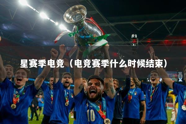 星赛季电竞（电竞赛季什么时候结束）