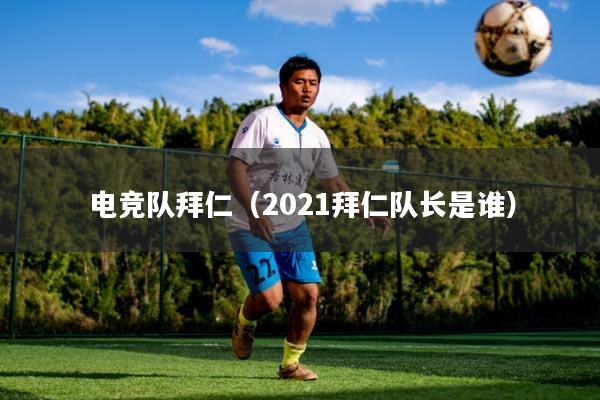 电竞队拜仁（2021拜仁队长是谁）