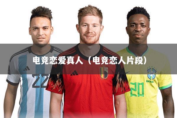 电竞恋爱真人（电竞恋人片段）