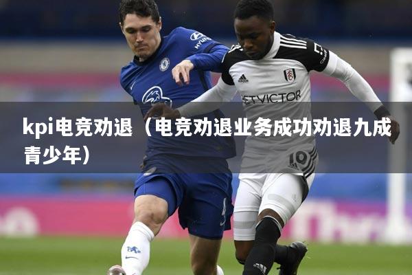 kpi电竞劝退（电竞劝退业务成功劝退九成青少年）
