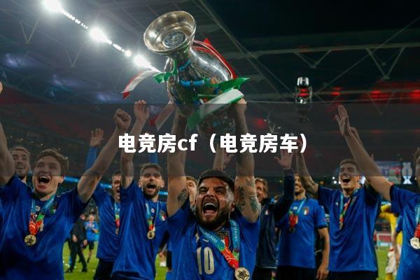 电竞房cf（电竞房车）