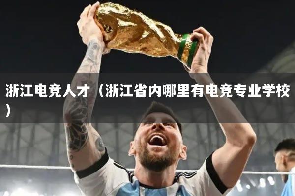 浙江电竞人才（浙江省内哪里有电竞专业学校）