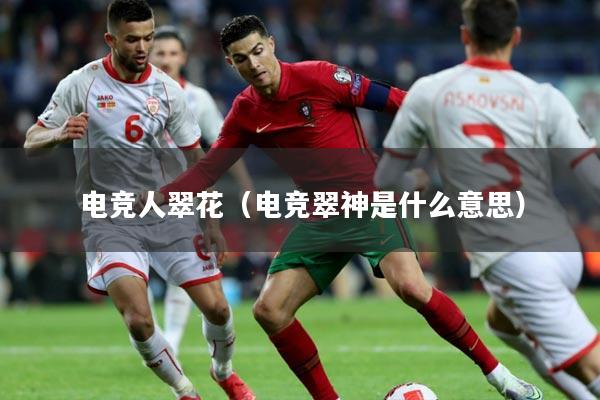 电竞人翠花（电竞翠神是什么意思）