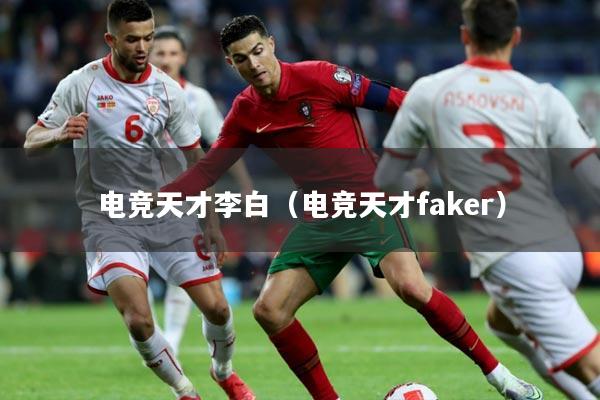 电竞天才李白（电竞天才faker）