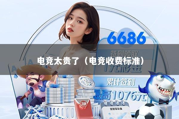 电竞太贵了（电竞收费标准）