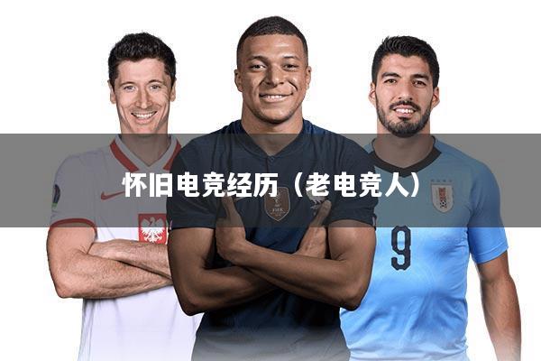 怀旧电竞经历（老电竞人）