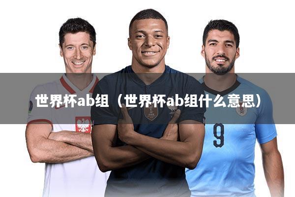 世界杯ab组（世界杯ab组什么意思）