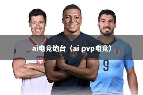ai电竞炮台（ai pvp电竞）