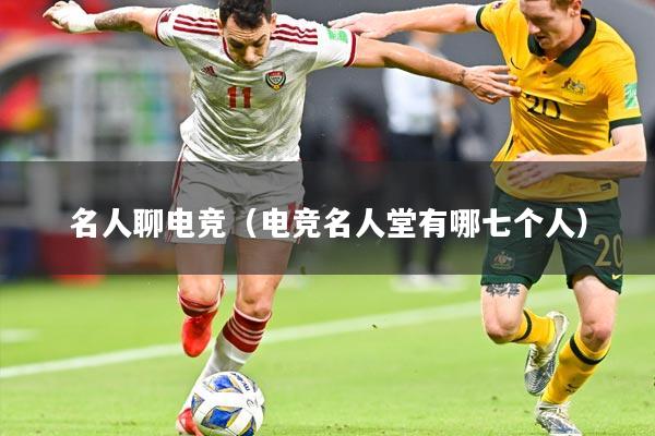 名人聊电竞（电竞名人堂有哪七个人）