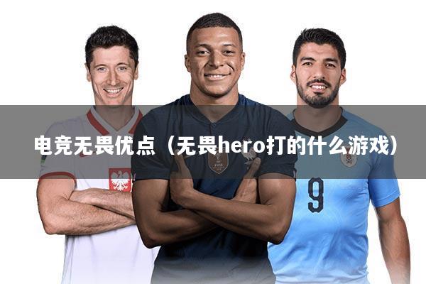 电竞无畏优点（无畏hero打的什么游戏）